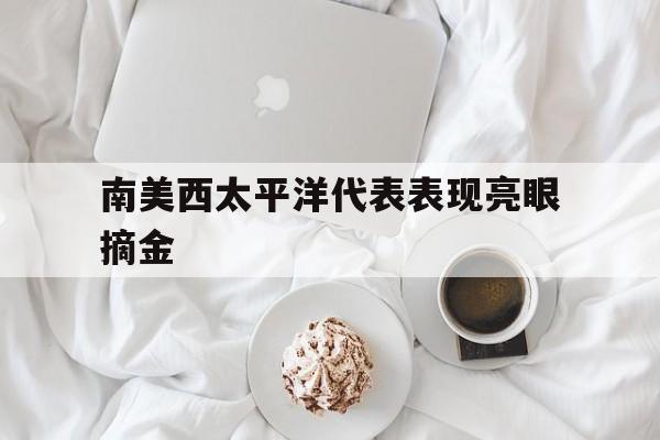 南美西太平洋代表表现亮眼摘金的简单介绍